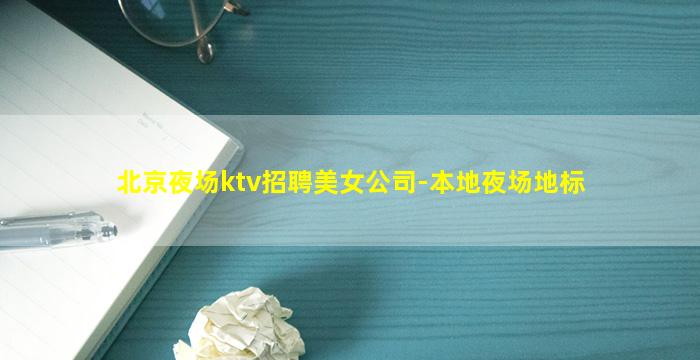北京夜场ktv招聘美女公司-本地夜场地标